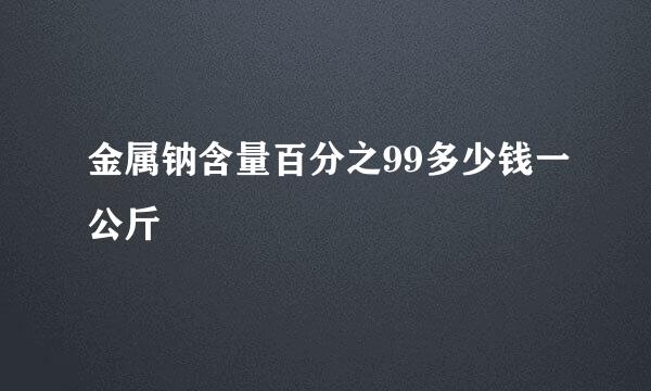 金属钠含量百分之99多少钱一公斤