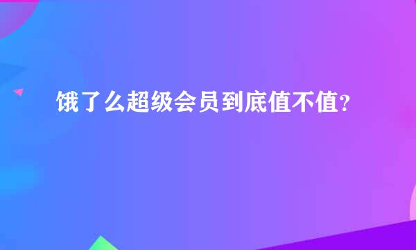 饿了么超级会员到底值不值？