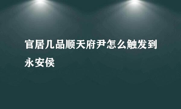 官居几品顺天府尹怎么触发到永安侯