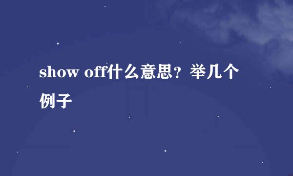 show off什么意思？举几个例子