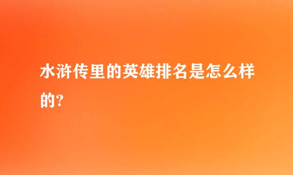 水浒传里的英雄排名是怎么样的?