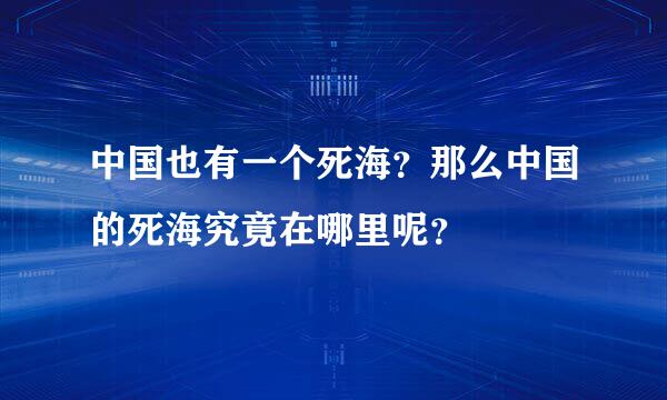 中国也有一个死海？那么中国的死海究竟在哪里呢？