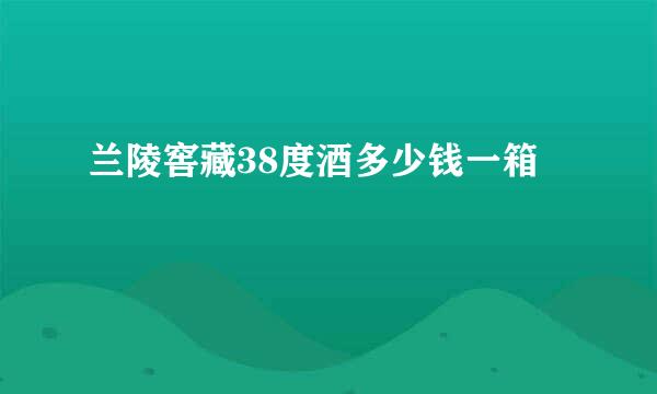 兰陵窖藏38度酒多少钱一箱