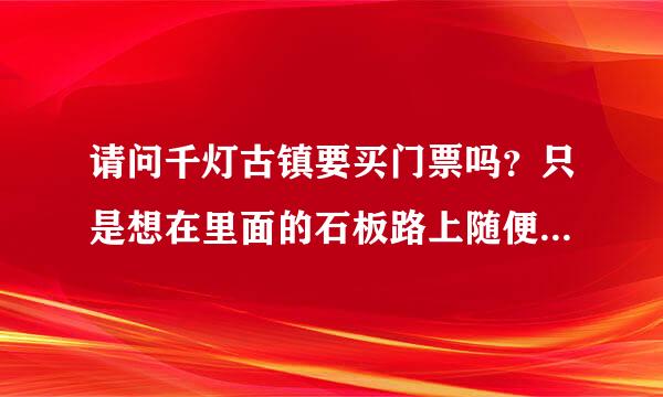 请问千灯古镇要买门票吗？只是想在里面的石板路上随便逛逛的话