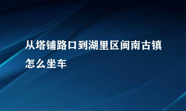 从塔铺路口到湖里区闽南古镇怎么坐车