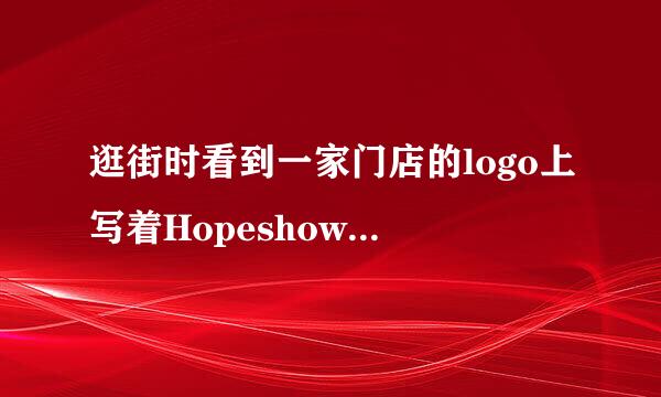 逛街时看到一家门店的logo上写着Hopeshow 是叫希望展示吗？求大神指点这是什么品牌