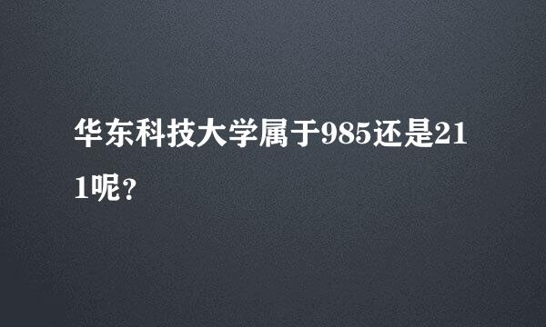 华东科技大学属于985还是211呢？