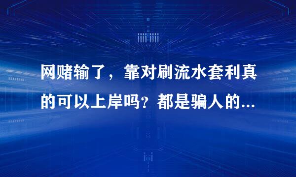 网赌输了，靠对刷流水套利真的可以上岸吗？都是骗人的，大家不要再继续上当受骗了