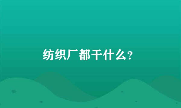 纺织厂都干什么？