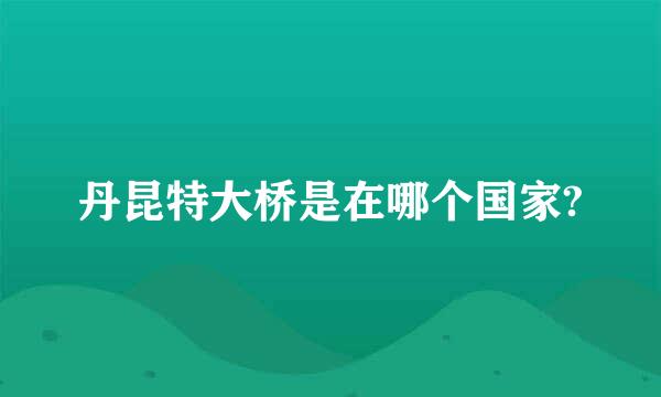 丹昆特大桥是在哪个国家?