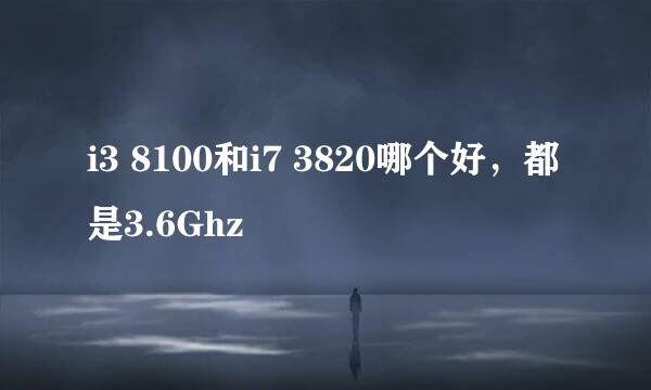 i3 8100和i7 3820哪个好，都是3.6Ghz