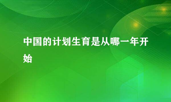 中国的计划生育是从哪一年开始