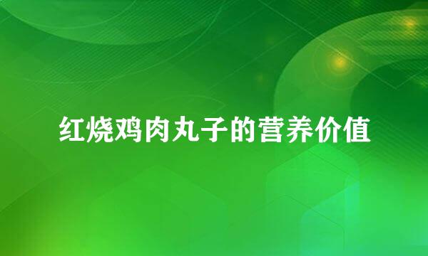 红烧鸡肉丸子的营养价值