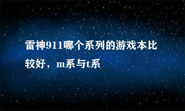 雷神911哪个系列的游戏本比较好，m系与t系