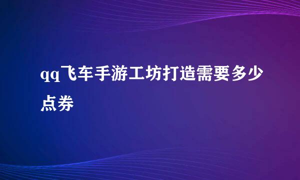 qq飞车手游工坊打造需要多少点券