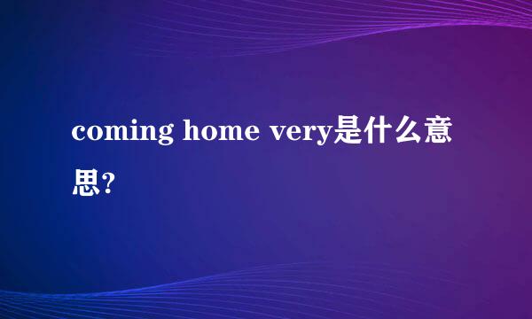 coming home very是什么意思?