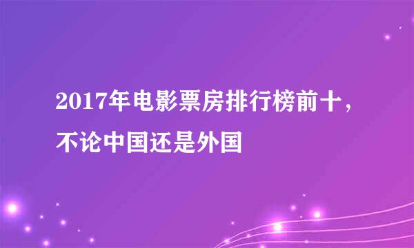 2017年电影票房排行榜前十，不论中国还是外国