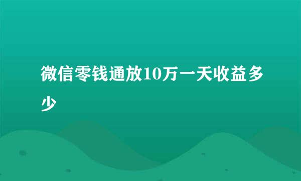 微信零钱通放10万一天收益多少