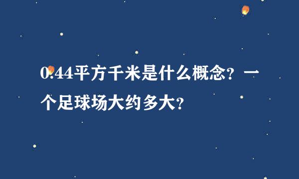 0.44平方千米是什么概念？一个足球场大约多大？