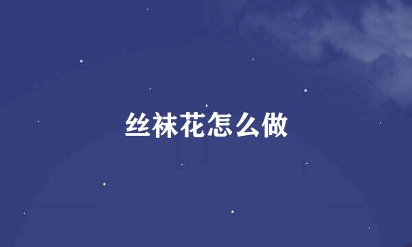 丝袜花怎么做