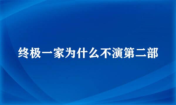 终极一家为什么不演第二部