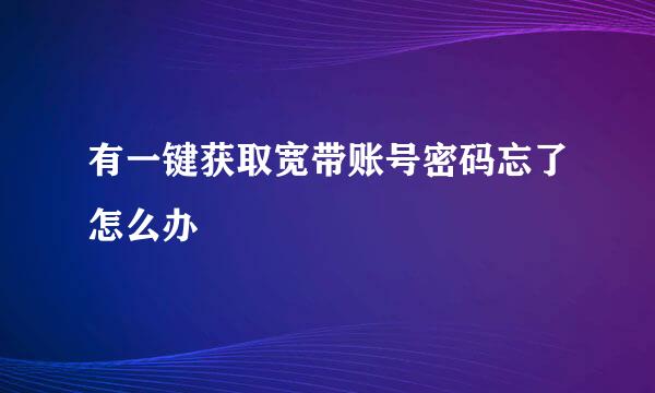 有一键获取宽带账号密码忘了怎么办