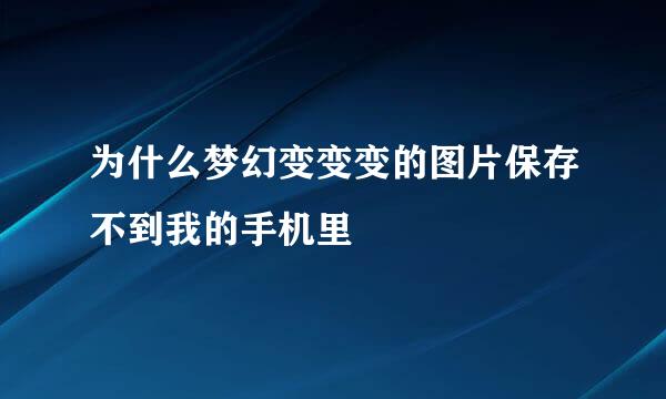 为什么梦幻变变变的图片保存不到我的手机里