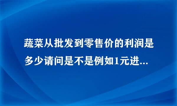 蔬菜从批发到零售价的利润是多少请问是不是例如1元进来要买1。5元