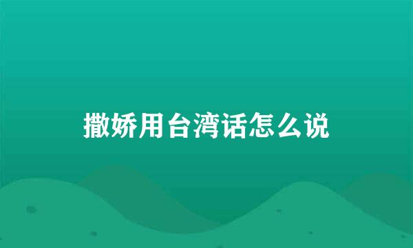 撒娇用台湾话怎么说