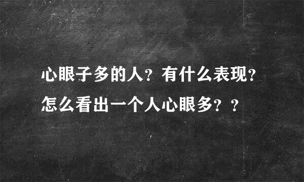 心眼子多的人？有什么表现？怎么看出一个人心眼多？？