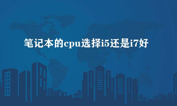 笔记本的cpu选择i5还是i7好