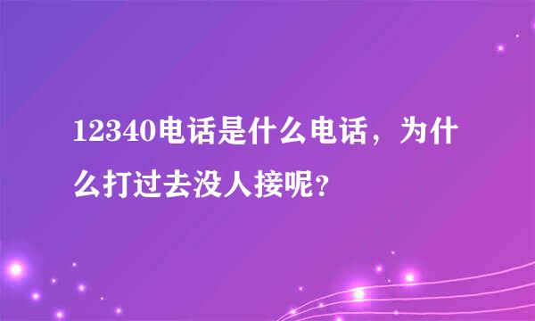 12340电话是什么电话，为什么打过去没人接呢？