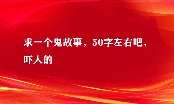 求一个鬼故事，50字左右吧，吓人的