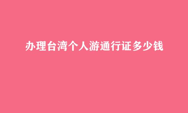 办理台湾个人游通行证多少钱