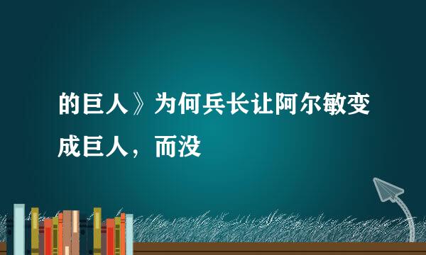 的巨人》为何兵长让阿尔敏变成巨人，而没