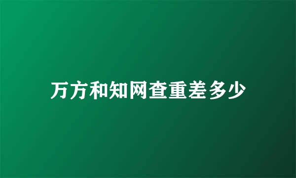 万方和知网查重差多少