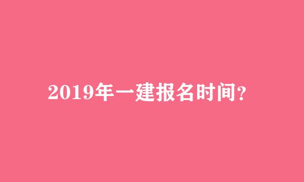 2019年一建报名时间？