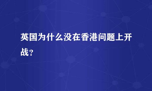 英国为什么没在香港问题上开战？