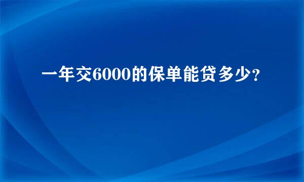 一年交6000的保单能贷多少？