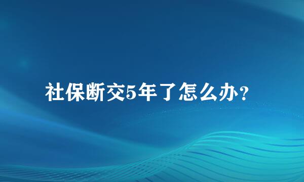 社保断交5年了怎么办？