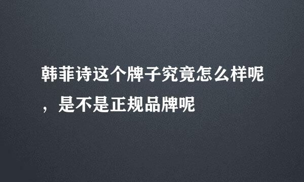 韩菲诗这个牌子究竟怎么样呢，是不是正规品牌呢