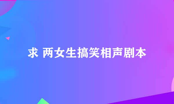 求 两女生搞笑相声剧本