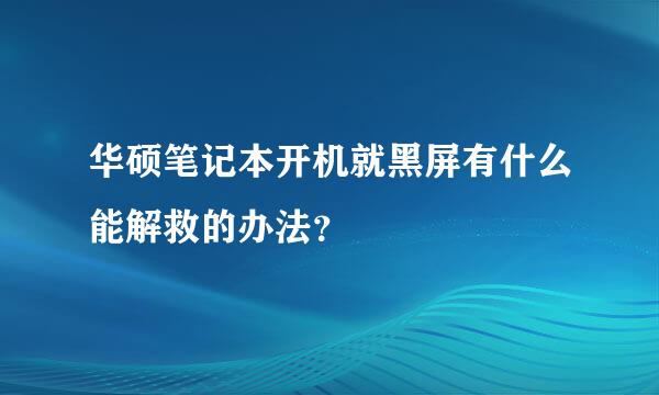 华硕笔记本开机就黑屏有什么能解救的办法？