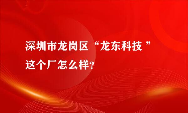 深圳市龙岗区“龙东科技 ”这个厂怎么样？