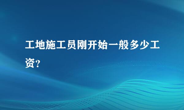 工地施工员刚开始一般多少工资？