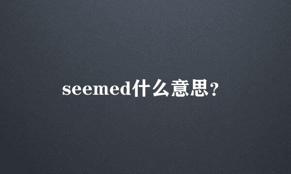 seemed什么意思？