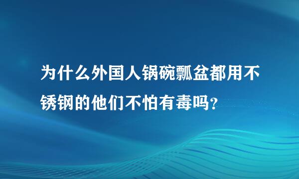 为什么外国人锅碗瓢盆都用不锈钢的他们不怕有毒吗？