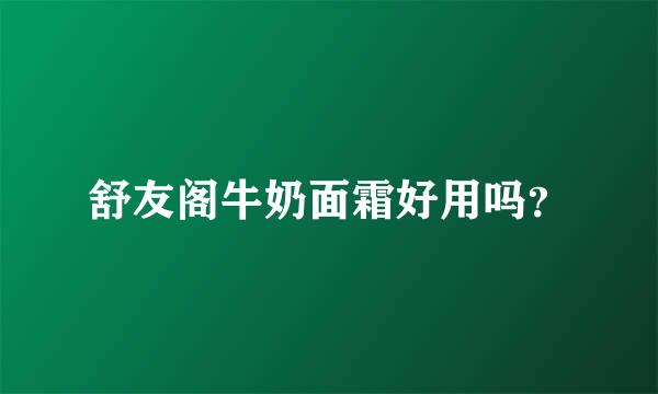 舒友阁牛奶面霜好用吗？