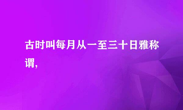 古时叫每月从一至三十日雅称谓,