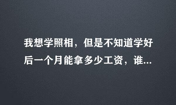 我想学照相，但是不知道学好后一个月能拿多少工资，谁能详细说一下